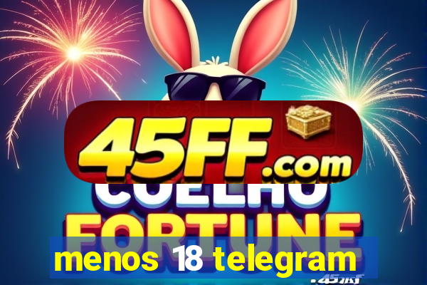 menos 18 telegram